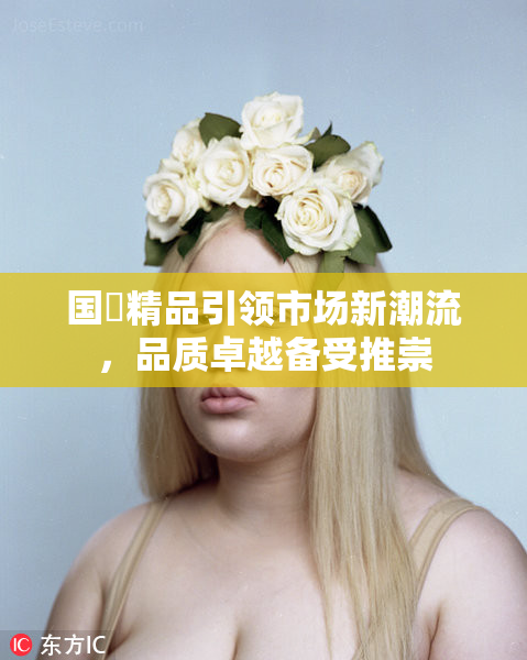 国產精品引领市场新潮流，品质卓越备受推崇