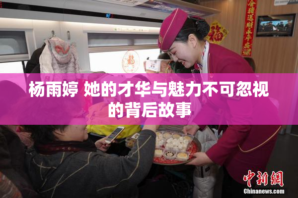 杨雨婷 她的才华与魅力不可忽视的背后故事