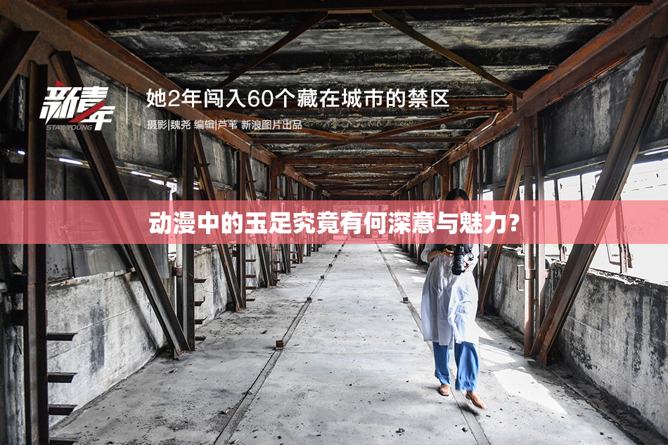 动漫中的玉足究竟有何深意与魅力？