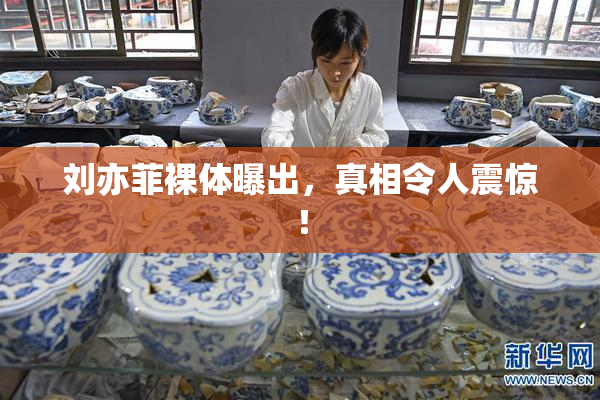 刘亦菲裸体曝出，真相令人震惊！