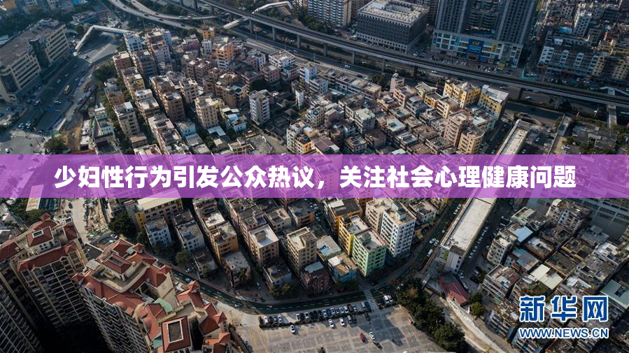 少妇性行为引发公众热议，关注社会心理健康问题