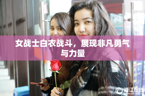 女战士白衣战斗，展现非凡勇气与力量