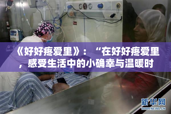 《好好疼爱里》：“在好好疼爱里，感受生活中的小确幸与温暖时光”