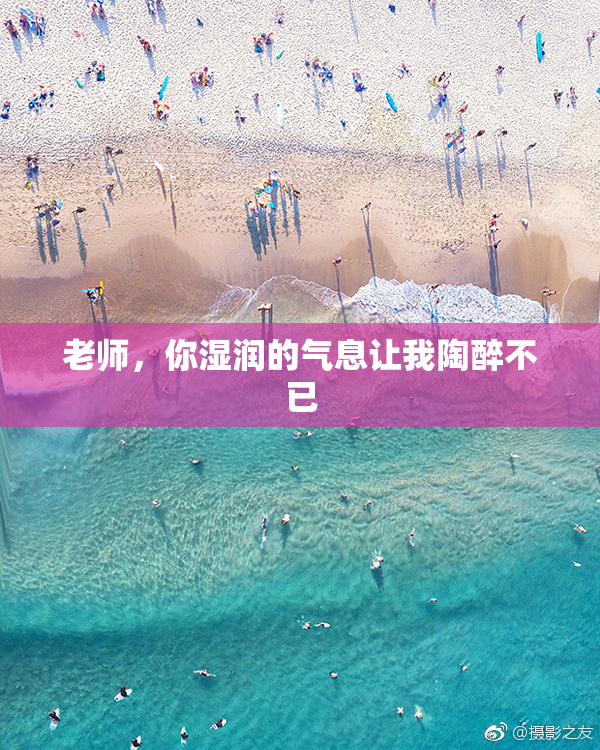 老师，你湿润的气息让我陶醉不已