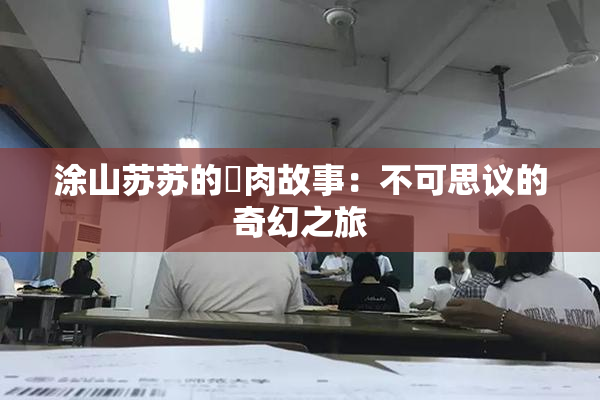 涂山苏苏的婬肉故事：不可思议的奇幻之旅