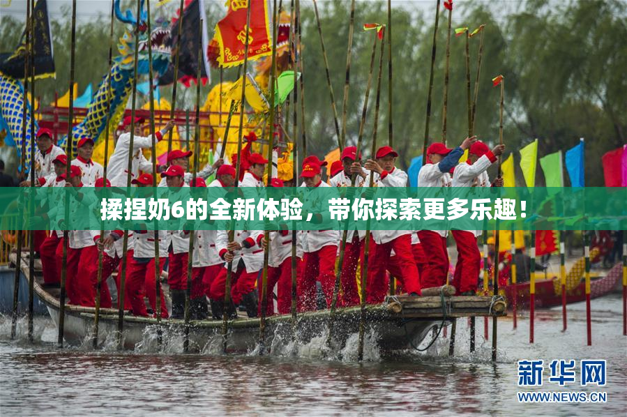 揉捏奶6的全新体验，带你探索更多乐趣！