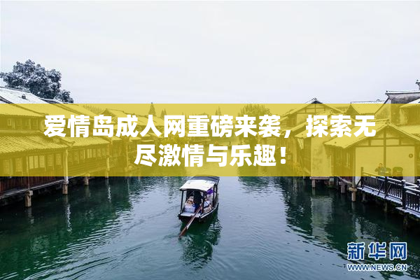 爱情岛成人网重磅来袭，探索无尽激情与乐趣！