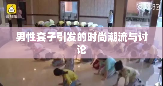 男性套子引发的时尚潮流与讨论