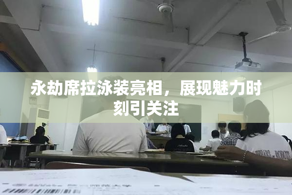 永劫席拉泳装亮相，展现魅力时刻引关注