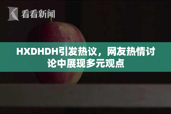 HXDHDH引发热议，网友热情讨论中展现多元观点