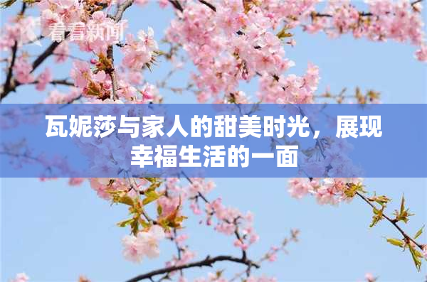 瓦妮莎与家人的甜美时光，展现幸福生活的一面