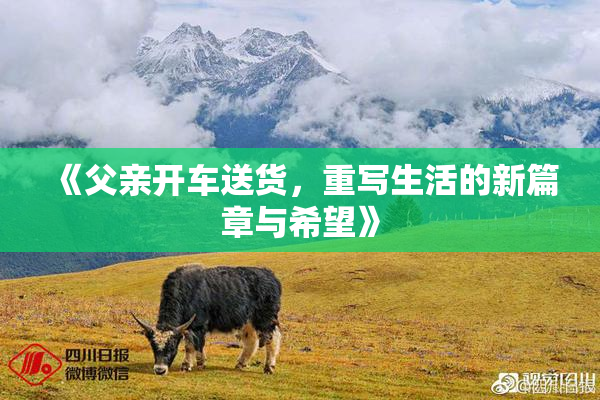 《父亲开车送货，重写生活的新篇章与希望》
