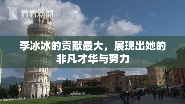 李冰冰的贡献最大，展现出她的非凡才华与努力