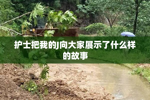 护士把我的J向大家展示了什么样的故事