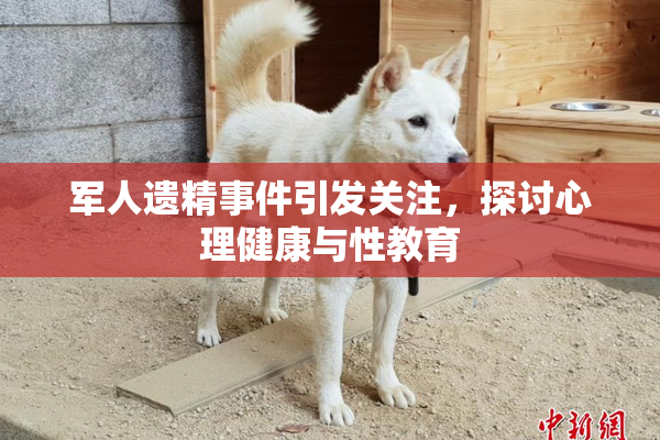 军人遗精事件引发关注，探讨心理健康与性教育