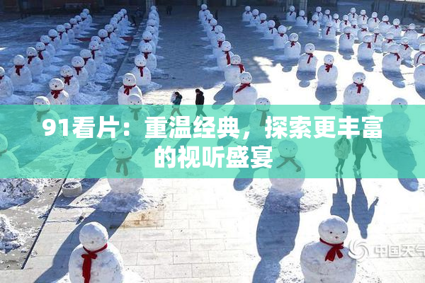 91看片：重温经典，探索更丰富的视听盛宴