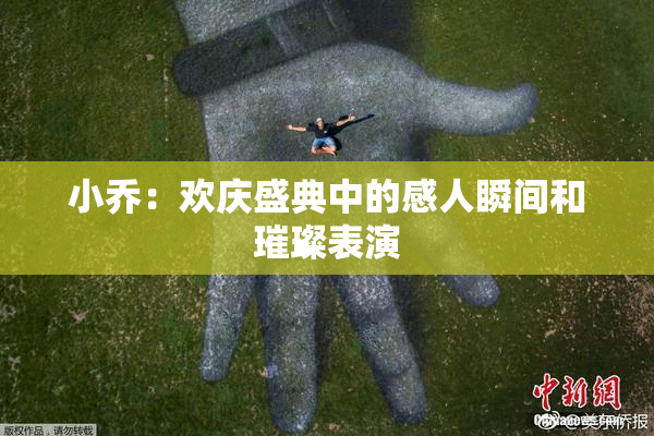 小乔：欢庆盛典中的感人瞬间和璀璨表演
