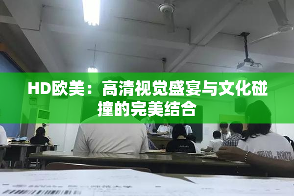 HD欧美：高清视觉盛宴与文化碰撞的完美结合