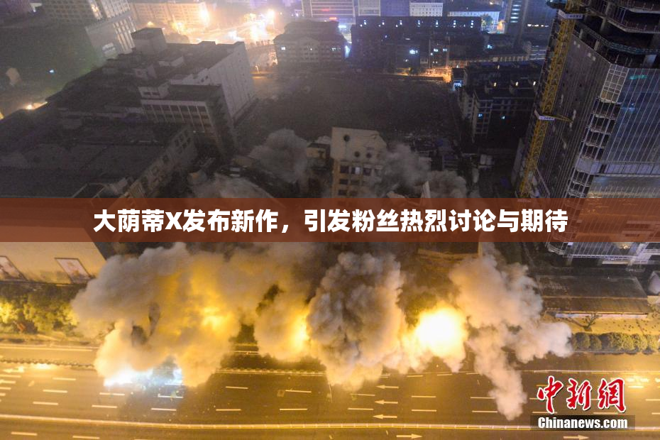 大荫蒂X发布新作，引发粉丝热烈讨论与期待
