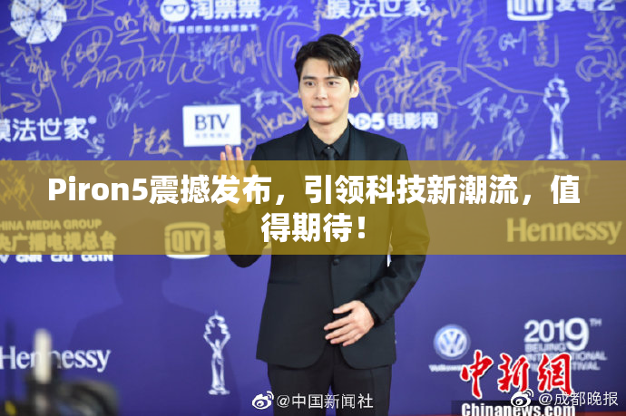 Piron5震撼发布，引领科技新潮流，值得期待！