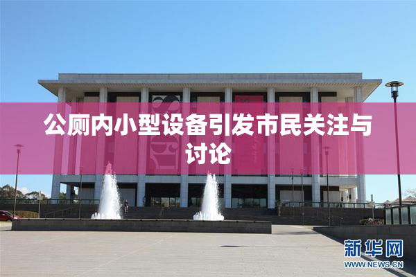 公厕内小型设备引发市民关注与讨论