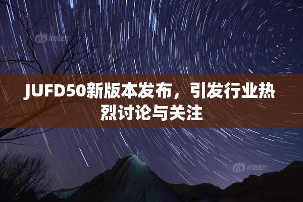 JUFD50新版本发布，引发行业热烈讨论与关注