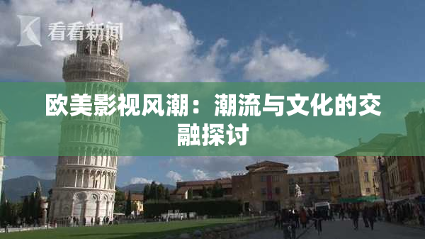 欧美影视风潮：潮流与文化的交融探讨