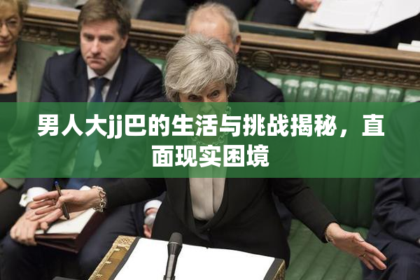 男人大jj巴的生活与挑战揭秘，直面现实困境
