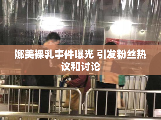 娜美裸乳事件曝光 引发粉丝热议和讨论