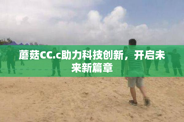 蘑菇CC.c助力科技创新，开启未来新篇章