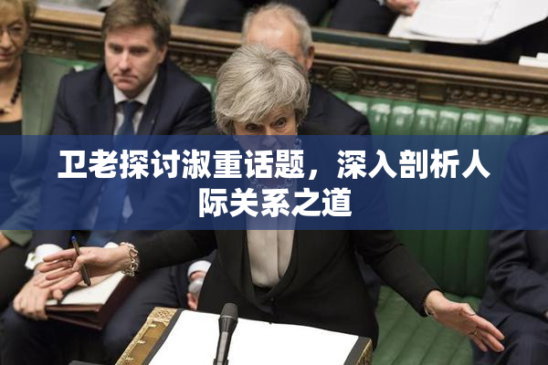 卫老探讨淑重话题，深入剖析人际关系之道