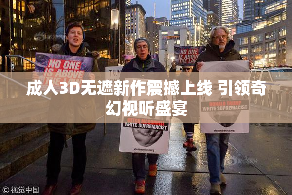成人3D无遮新作震撼上线 引领奇幻视听盛宴