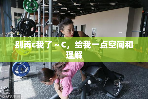 别再c我了～C，给我一点空间和理解