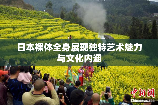 日本裸体全身展现独特艺术魅力与文化内涵