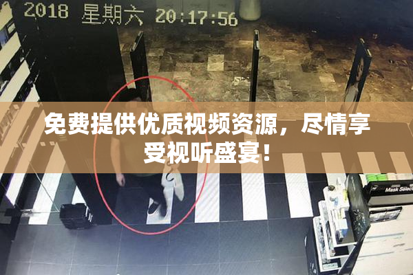 免费提供优质视频资源，尽情享受视听盛宴！