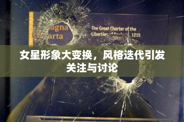 女星形象大变换，风格迭代引发关注与讨论