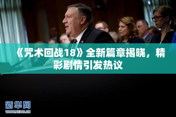 《咒术回战18》全新篇章揭晓，精彩剧情引发热议