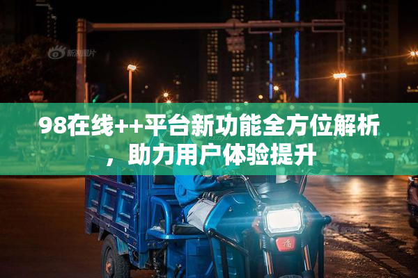 98在线++平台新功能全方位解析，助力用户体验提升