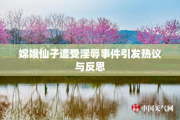 嫦娥仙子遭受淫辱事件引发热议与反思