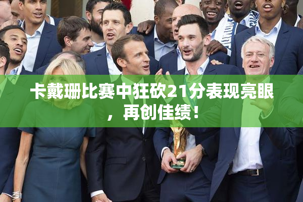 卡戴珊比赛中狂砍21分表现亮眼，再创佳绩！