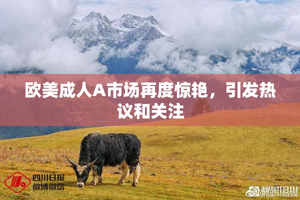 欧美成人A市场再度惊艳，引发热议和关注
