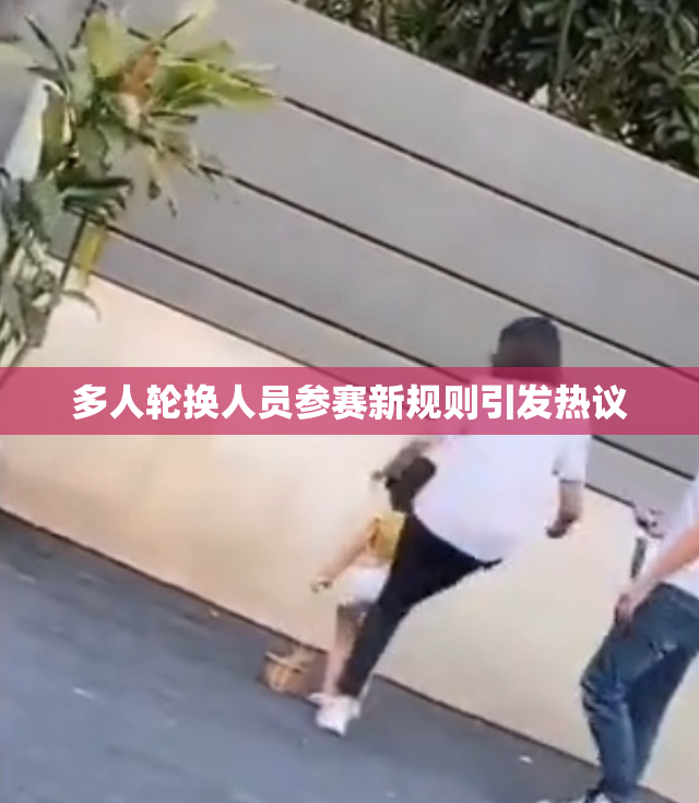 多人轮换人员参赛新规则引发热议