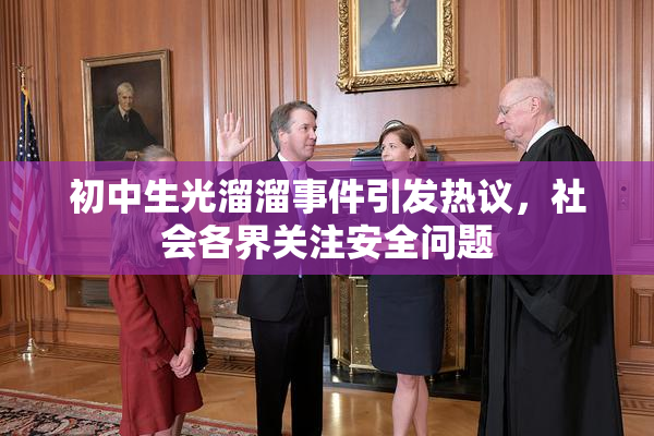 初中生光溜溜事件引发热议，社会各界关注安全问题