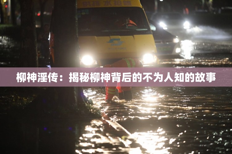柳神淫传：揭秘柳神背后的不为人知的故事
