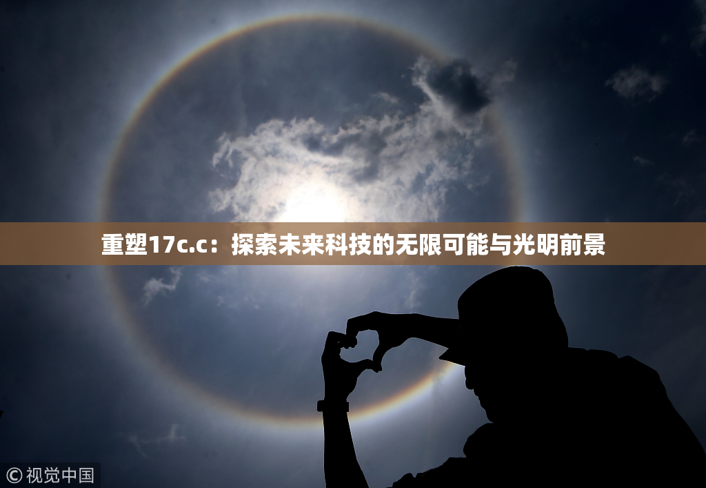 重塑17c.c：探索未来科技的无限可能与光明前景