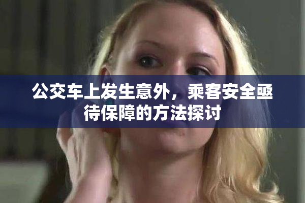 公交车上发生意外，乘客安全亟待保障的方法探讨