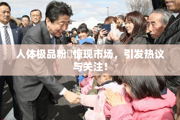 人体极品粉鮑惊现市场，引发热议与关注！