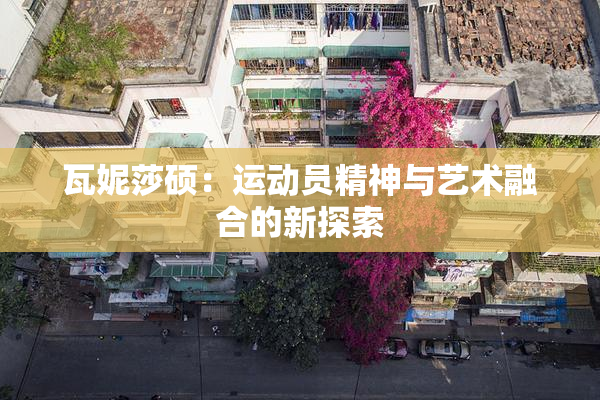 瓦妮莎硕：运动员精神与艺术融合的新探索