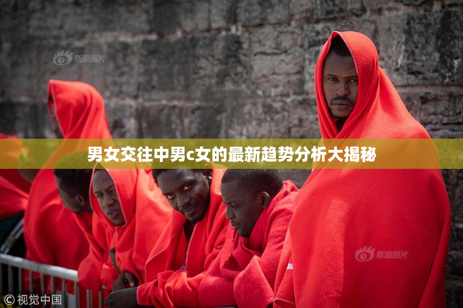 男女交往中男c女的最新趋势分析大揭秘