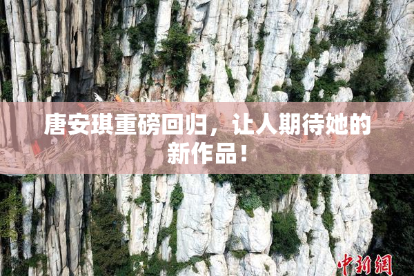 唐安琪重磅回归，让人期待她的新作品！